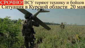 Сводка СВО на 20 мая. Ситуация в Курской области: ВСУ теряют технику и бойцов последние новости