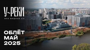 ЖК «У РЕКИ. Эко Видное 2.0» | Май 2025 | Промежуточный отчёт о строительстве | MR Group