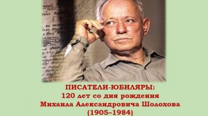 ПИСАТЕЛИ-ЮБИЛЯРЫ: 120 лет со дня рождения Михаила Александровича Шолохова