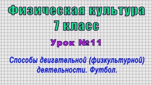 Физическая культура 7 класс (Урок№11 - Способы двигательной (физкультурной) деятельности. Футбол.)