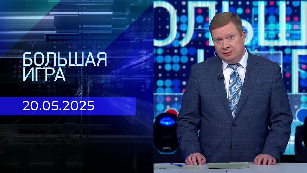 Большая игра. Часть 1. Выпуск от 20.05.2025