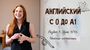 Английский с 0 до А1. Раздел 1. Урок 1/16.
Чтение согласных.