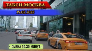 19 мая 2025 г. ТАКСИ.МОСКВА  смена 10.30 минут