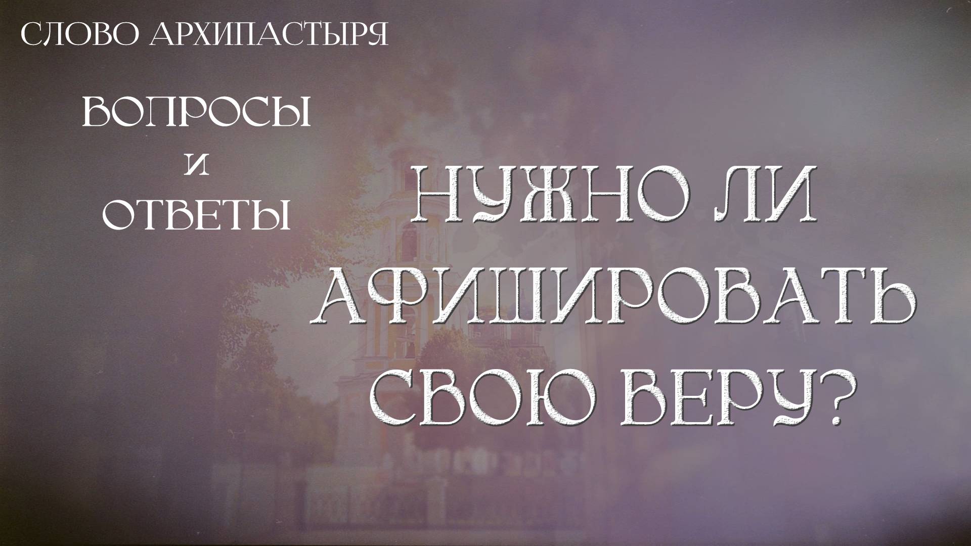 Слово Архипастыря. Вопросы и ответы: Нужно ли афишировать свою веру?