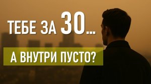 Тебе за 30. А внутри - пусто?