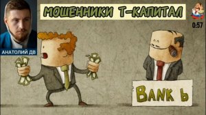 Анатолий ДВ. МОШЕННИКИ Т-КАПИТАЛ