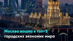 Москва вошла в топ-3 городских экономик мира