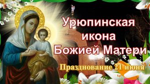 Урюпинская икона Божией Матери. Празднование 21 июня.