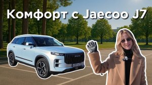 Обзор Jaecoo J7. Женский взгляд на комфорт, технологии и практичность!