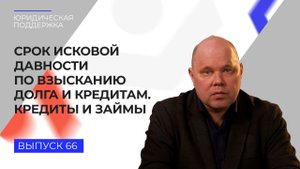 Юридическая поддержка. Выпуск № 66. Срок исковой давности по взысканию долга и кредитам.