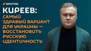 Киреев: самый здравый вариант для Украины – восстановить русскую идентичность
