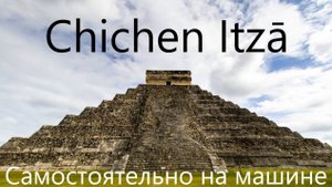 ЖУТКОВАТОЕ чудо света! Гуляем вокруг Пирамид майя в Чичен-Ица / Чиченицы. На Машине.