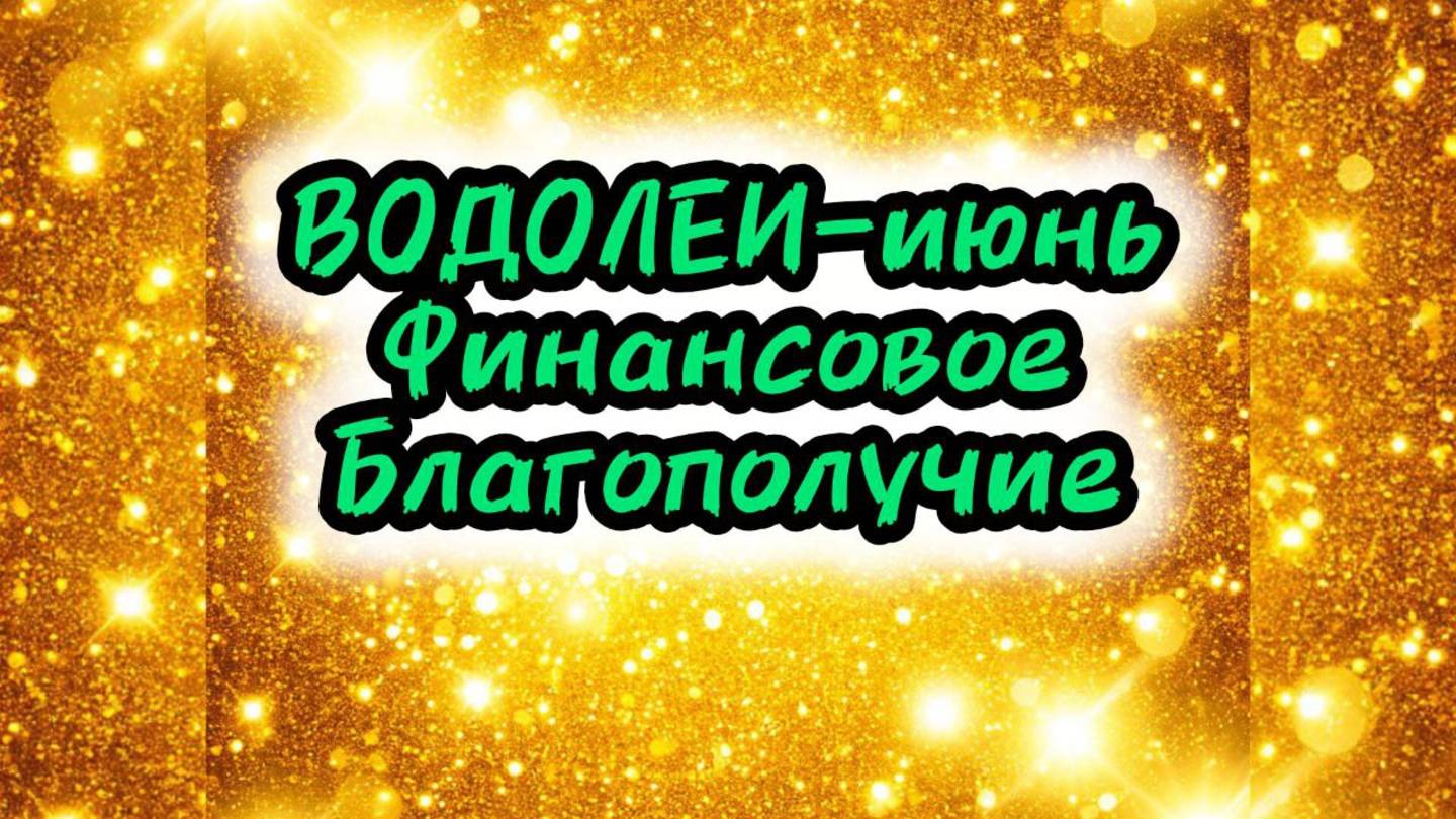 ВОДОЛЕИ - июнь 2025г. Финансовое благополучие.