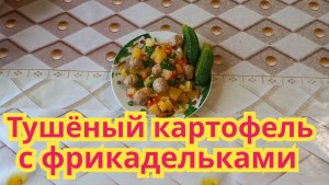Как приготовить,вкусную тушёную картошку с фрикадельками