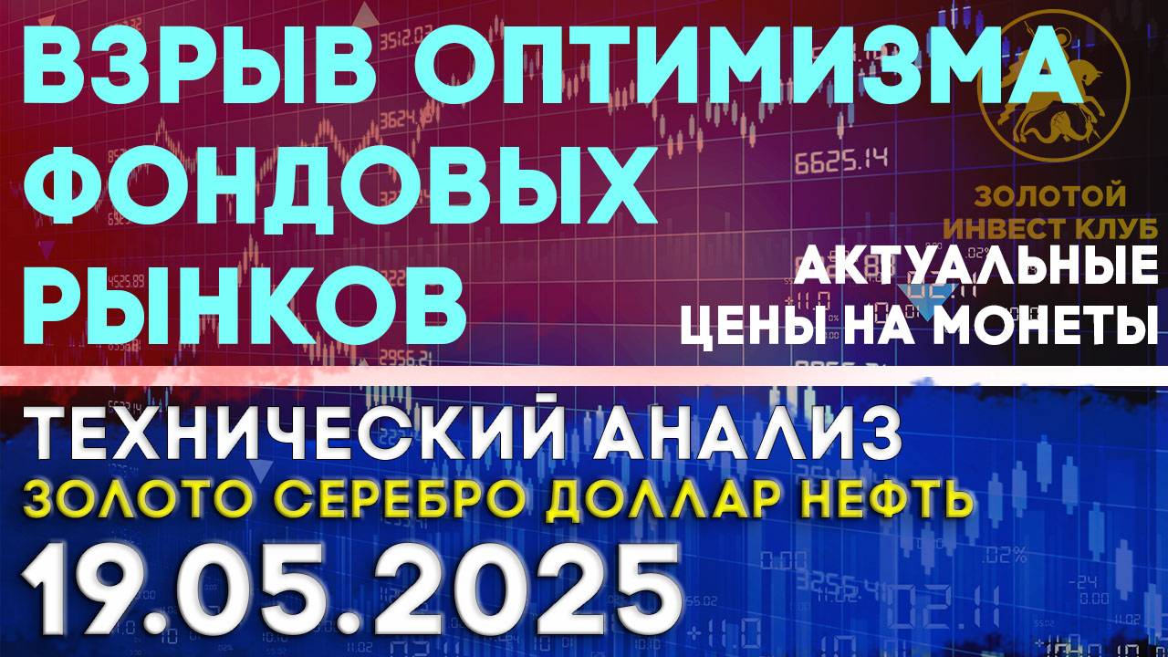 Взрыв оптимизма фондовых рынков. Анализ рынка золота, серебра, нефти, доллара 19.05.2025 г