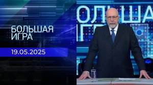 Большая игра. Часть 3. Выпуск от 19.05.2025
