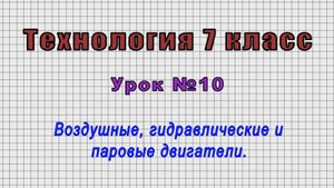 Технология 7 класс (Урок№10 - Воздушные, гидравлические и паровые двигатели.)