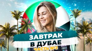 Завтрак в Дубае. Последняя часть