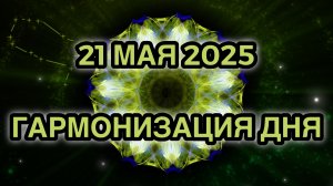 Гармонизация дня 21 мая 2025. Трансформационная Медитация.