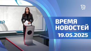 Время новостей. События 19.05.2025