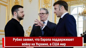 Рубио заявил, что Европа поддерживает войну на Украине, а США мир