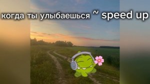 ~ когда ты улыбаешься ~ speed up ~