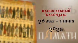 Православный календарь 26 мая - 1 июня 2025 года