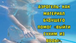Аэрогель: как материал будущего помог «выйти сухим из воды».