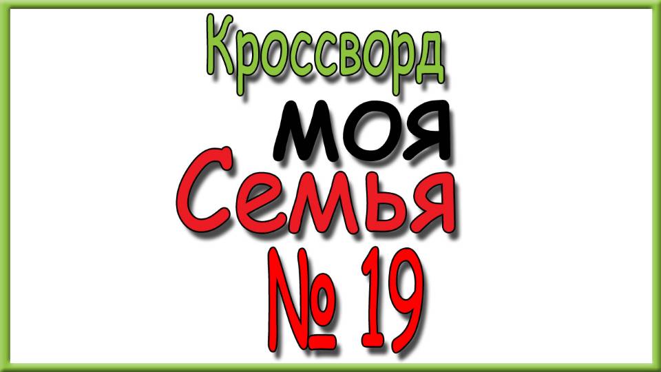 Ответы на кроссворд Моя Семья номер 19 за 2025 год.