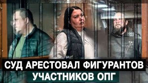 Суд арестовал фигурантов - участников ОПГ