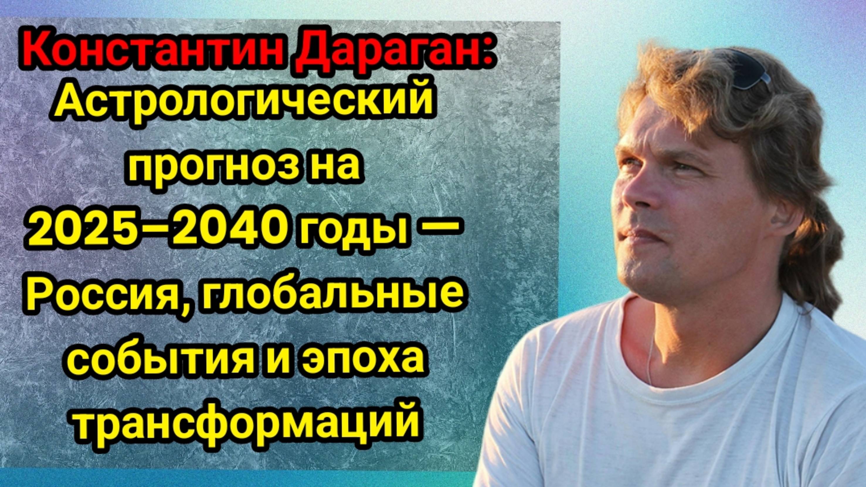 Константин Дараган: Астрологический прогноз на 2025–2040 годы — Россия, глобальные события и эпоха