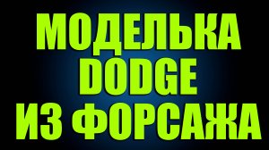 МОДЕЛЬКА DODGE ИЗ ФОРСАЖА