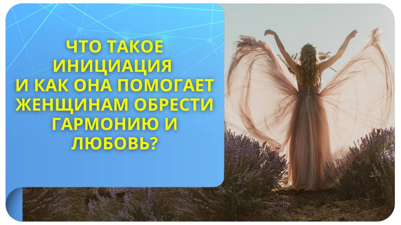 Что такое инициация и как она помогает женщинам обрести гармонию и любовь?