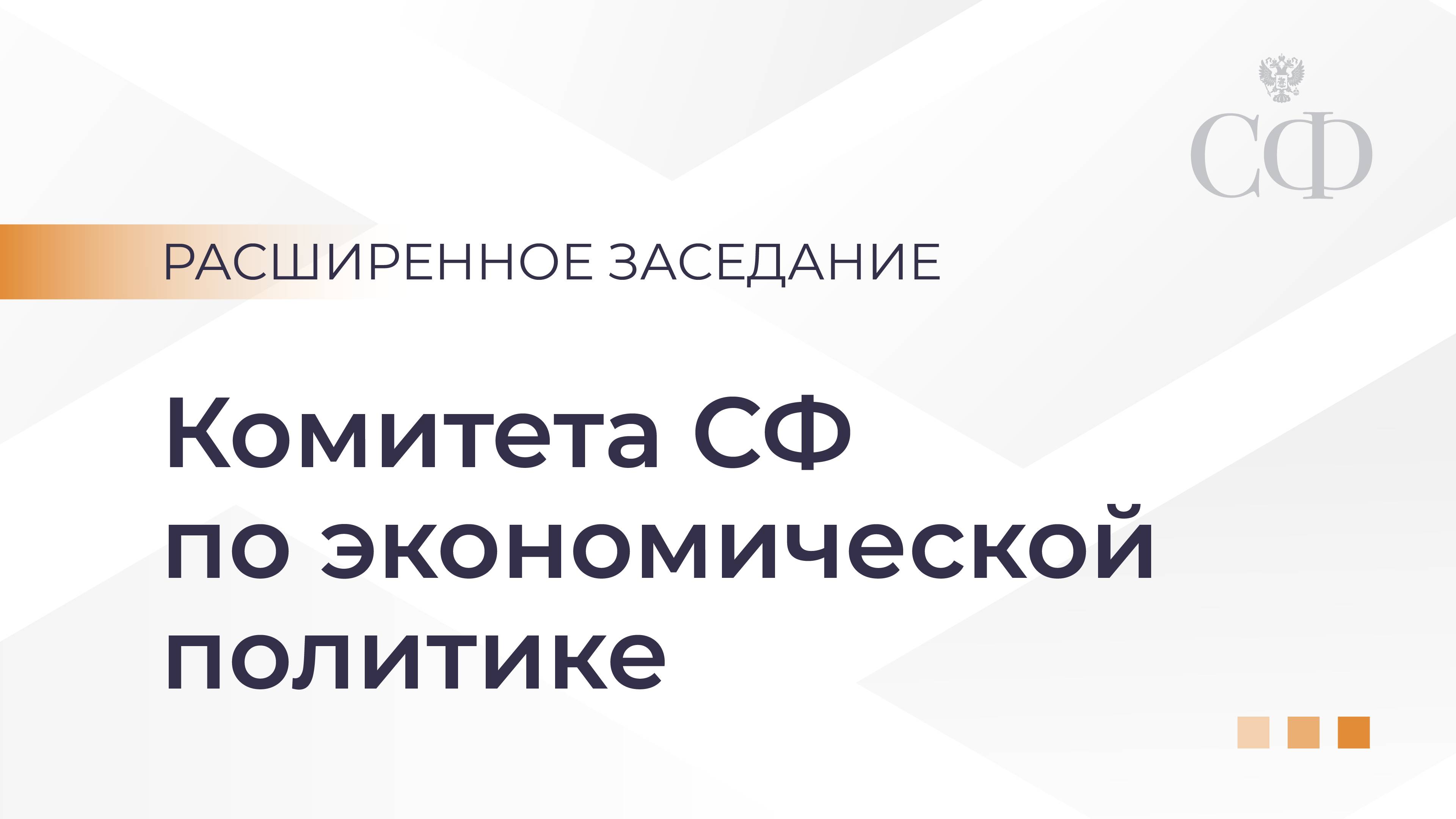 Расширенное заседание Комитета Совета Федерации по экономической политике