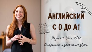 Английский с 0 до А1. Раздел 1. Урок 2/16.
Открытые и закрытые звуки.
