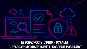 Безопасность своими руками: 3 бесплатных инструмента, которые работают