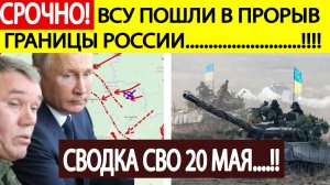 Сводка СВО на 20 мая. ВСУ пошли в прорыв! Последние новости спецоперации на сегодня 20.05.2025