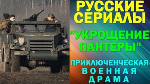 Русские сериалы: Новинки-2025. Военная драма: "Укрощение «Пантеры»"