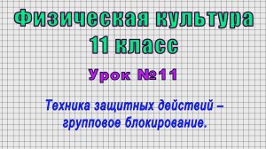 Физическая культура 11 класс (Урок№11 - Техника защитных действий – групповое блокирование.)