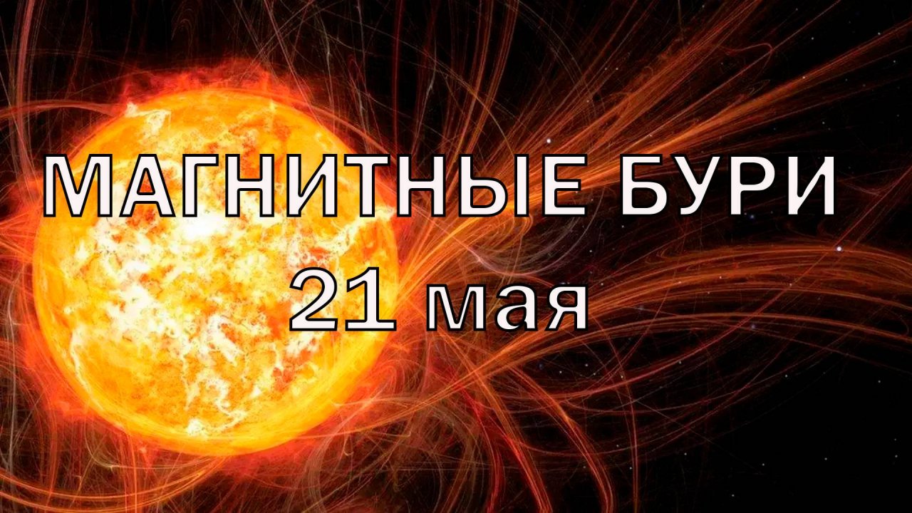 Магнитные бури 21 мая 2025 года! Геомагнитные бури
