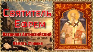 Святитель Ефрем, Патриарх Антиохийский. Память 21 июня.