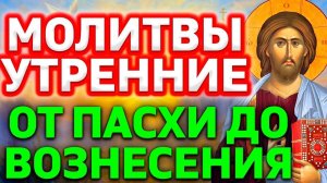 Молитвы утренние от Пасхи до Вознесения. Молитвы перед началом дня от Фоминой недели до Вознесения