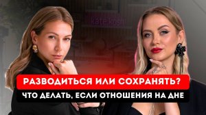 Разводиться или сохранять?  Как сохранить отношения, если они на дне? Кризисы. Семья или бизнес?