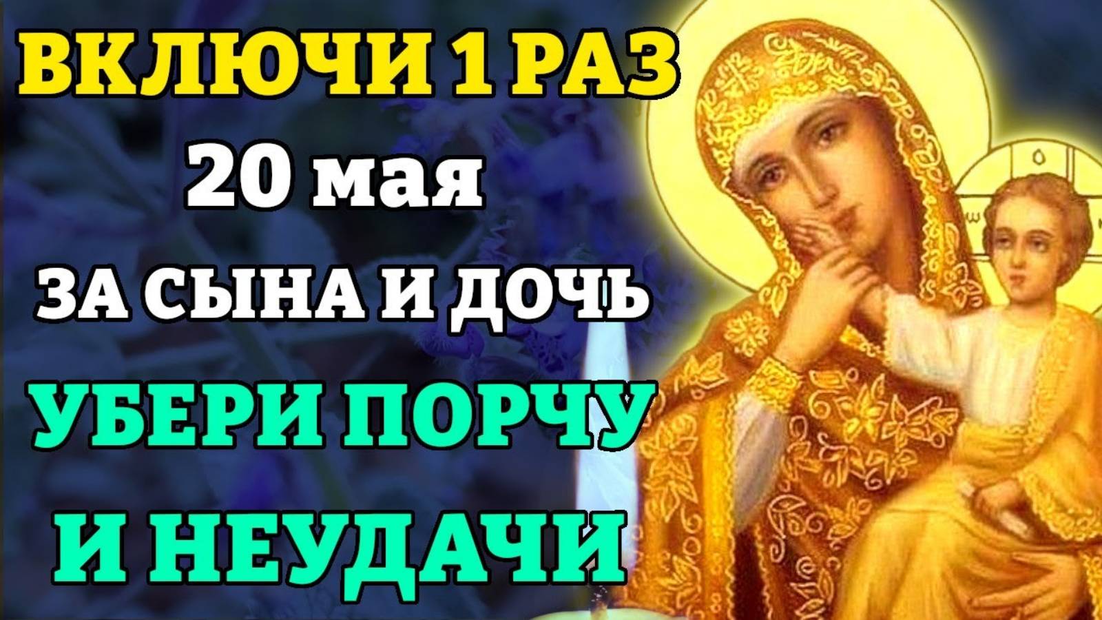 20 мая ВКЛЮЧИ 1 РАЗ ЗА СЫНА, ЗА ДОЧЬ! УБЕРИ С НИХ ПОРЧУ И НЕУДАЧИ! Молитва о детях. Православие