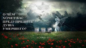 О ЧЁМ ВАС ХОТЯТ ПРЕДУПРЕДИТЬ ДУШИ УМЕРШИХ?