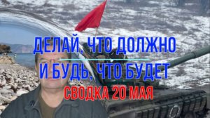 Делай, что должно и будь, что будет. Сводка 20 мая