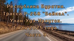 Республика Бурятия. Трасса Р-258 "Байкал". Улан-Удэ-Иркутск. 1 мая 2025 года. Часть 9.