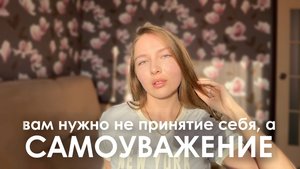 Вам нужно не принятие себя, а САМОУВАЖЕНИЕ