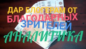 ДАРЫ БЛАГОДАРНЫХ ЗРИТЕЛЕЙ БЛОГЕРАМ! АНАЛИТИКА !
