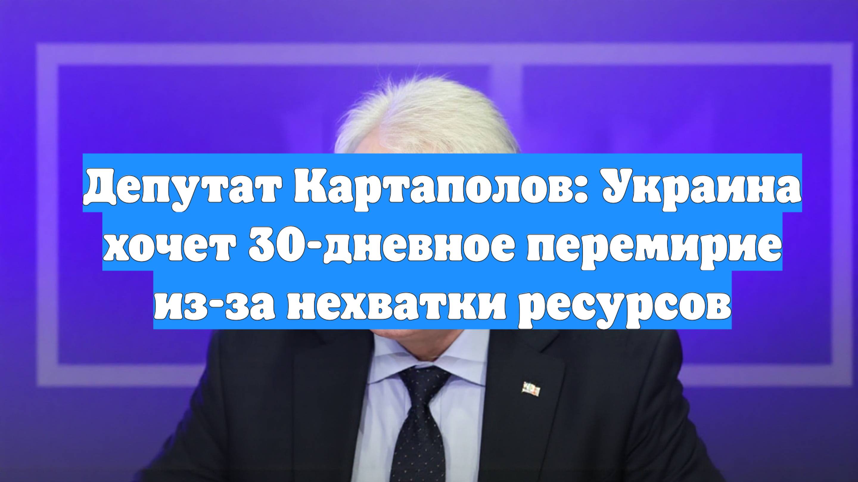 Депутат Картаполов: Украина хочет 30-дневное перемирие из-за нехватки ресурсов